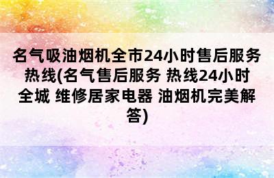 名气吸油烟机全市24小时售后服务热线(名气售后服务 热线24小时全城 维修居家电器 油烟机完美解答)